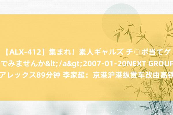 【ALX-412】集まれ！素人ギャルズ チ○ポ当てゲームで賞金稼いでみませんか</a>2007-01-20NEXT GROUP&$アレックス89分钟 李家超：京港沪港纵贯车改由高铁取代 有助香港融入国度发展大局