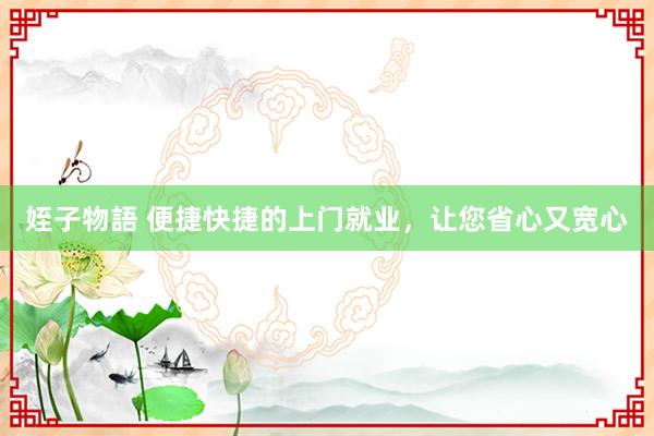 姪子物語 便捷快捷的上门就业，让您省心又宽心