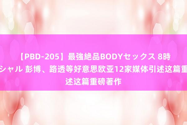 【PBD-205】最強絶品BODYセックス 8時間スペシャル 彭博、路透等好意思欧亚12家媒体引述这篇重磅著作