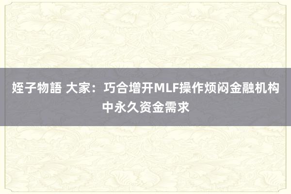 姪子物語 大家：巧合增开MLF操作烦闷金融机构中永久资金需求