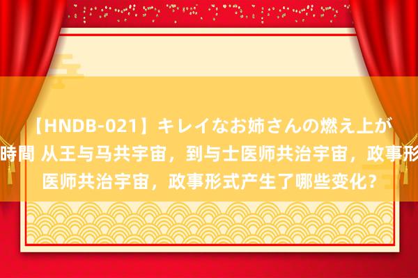 【HNDB-021】キレイなお姉さんの燃え上がる本物中出し交尾4時間 从王与马共宇宙，到与士医师共治宇宙，政事形式产生了哪些变化？