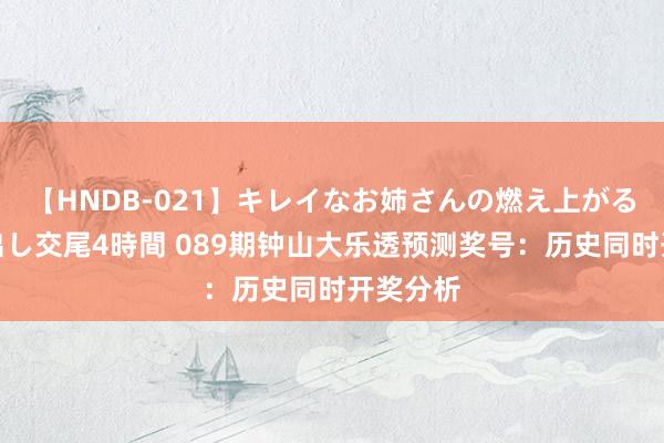 【HNDB-021】キレイなお姉さんの燃え上がる本物中出し交尾4時間 089期钟山大乐透预测奖号：历史同时开奖分析