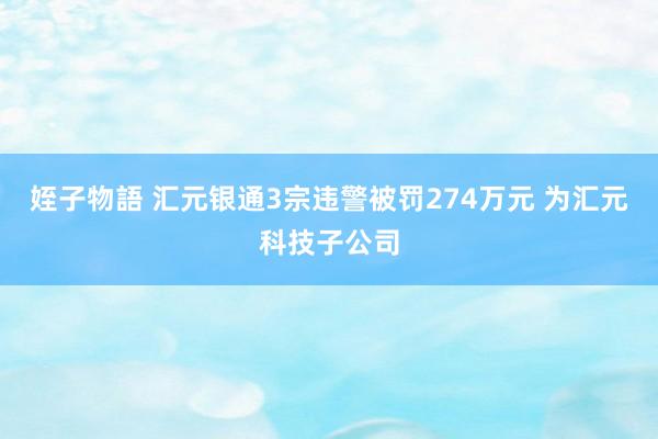 姪子物語 汇元银通3宗违警被罚274万元 为汇元科技子公司