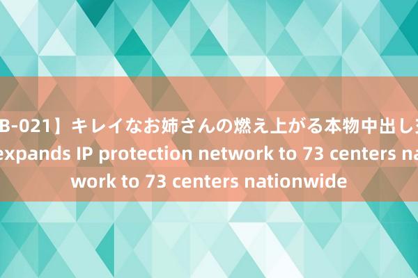 【HNDB-021】キレイなお姉さんの燃え上がる本物中出し交尾4時間 China expands IP protection network to 73 centers nationwide