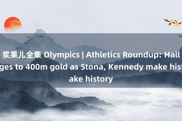 浆果儿全集 Olympics | Athletics Roundup: Hall surges to 400m gold as Stona， Kennedy make history