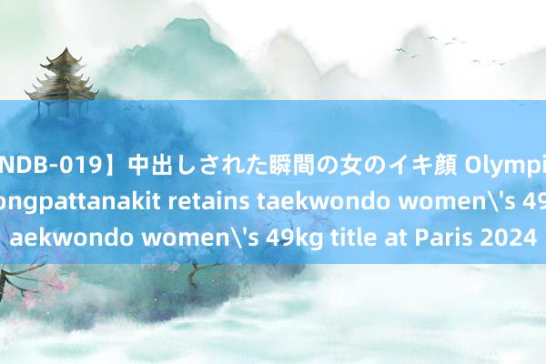 【HNDB-019】中出しされた瞬間の女のイキ顔 Olympics | Thailand's Wongpattanakit retains taekwondo women's 49kg title at Paris 2024