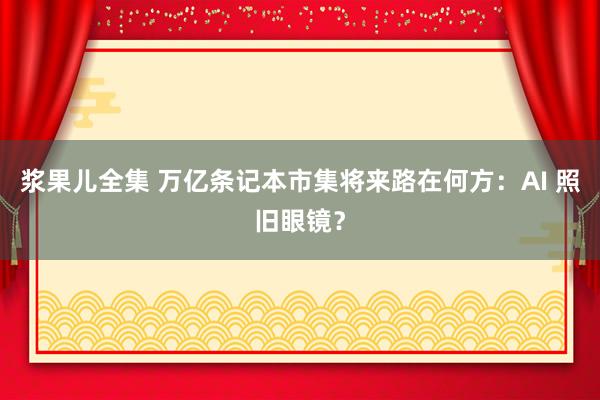 浆果儿全集 万亿条记本市集将来路在何方：AI 照旧眼镜？