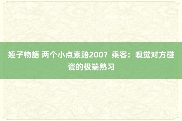 姪子物語 两个小点索赔200？乘客：嗅觉对方碰瓷的极端熟习