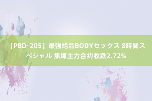 【PBD-205】最強絶品BODYセックス 8時間スペシャル 焦煤主力合约收跌2.72%