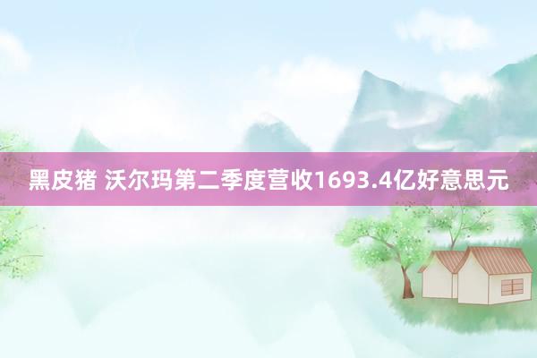 黑皮猪 沃尔玛第二季度营收1693.4亿好意思元