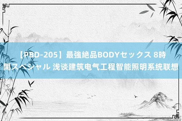 【PBD-205】最強絶品BODYセックス 8時間スペシャル 浅谈建筑电气工程智能照明系统联想