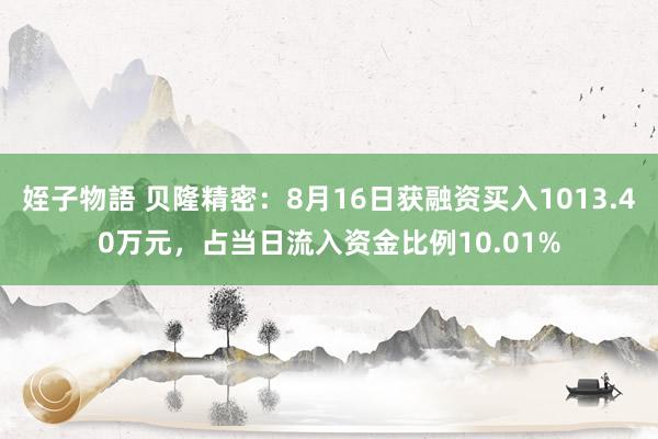 姪子物語 贝隆精密：8月16日获融资买入1013.40万元，占当日流入资金比例10.01%