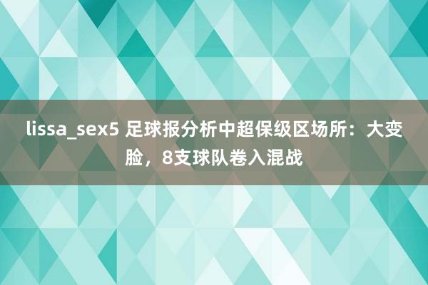 lissa_sex5 足球报分析中超保级区场所：大变脸，8支球队卷入混战