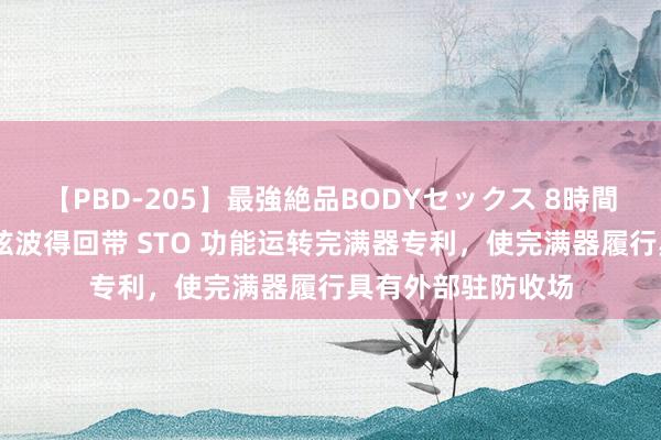 【PBD-205】最強絶品BODYセックス 8時間スペシャル 广东弦波得回带 STO 功能运转完满器专利，使完满器履行具有外部驻防收场