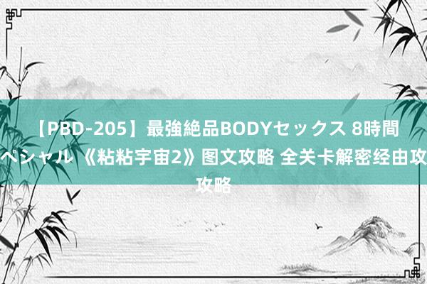 【PBD-205】最強絶品BODYセックス 8時間スペシャル 《粘粘宇宙2》图文攻略 全关卡解密经由攻略