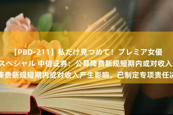 【PBD-211】私だけ見つめて！プレミア女優と主観でセックス8時間スペシャル 中信证券：公募降费新规短期内或对收入产生影响，已制定专项责任决策