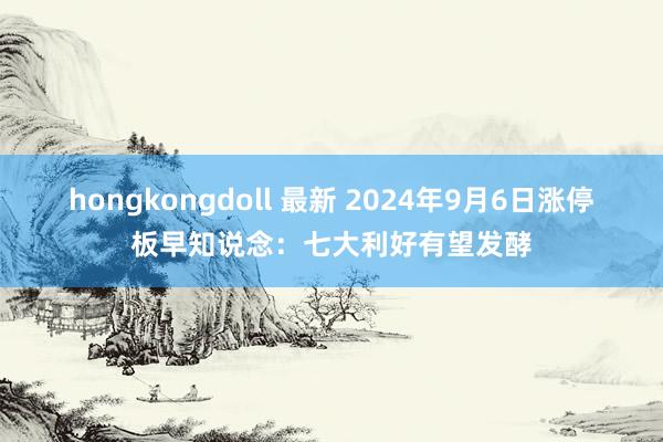 hongkongdoll 最新 2024年9月6日涨停板早知说念：七大利好有望发酵