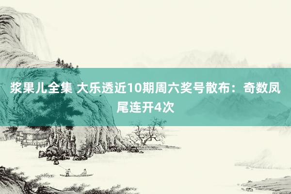 浆果儿全集 大乐透近10期周六奖号散布：奇数凤尾连开4次