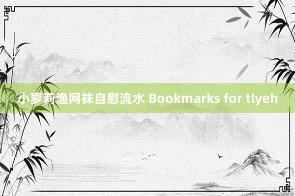 小萝莉渔网袜自慰流水 Bookmarks for tlyeh