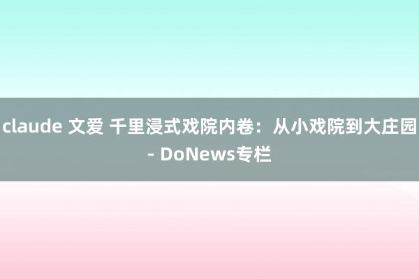 claude 文爱 千里浸式戏院内卷：从小戏院到大庄园- DoNews专栏