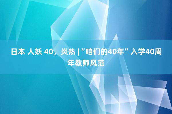 日本 人妖 40，炎热 |“咱们的40年”入学40周年教师风范