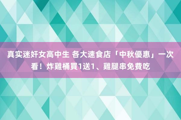 真实迷奸女高中生 各大速食店「中秋優惠」一次看！炸雞桶買1送1、雞腿串免費吃