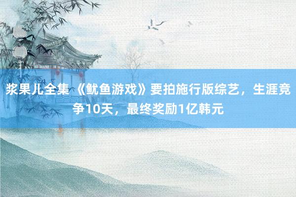 浆果儿全集 《鱿鱼游戏》要拍施行版综艺，生涯竞争10天，最终奖励1亿韩元