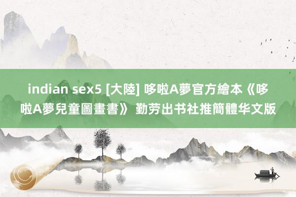 indian sex5 [大陸] 哆啦A夢官方繪本《哆啦A夢兒童圖畫書》 勤劳出书社推簡體华文版