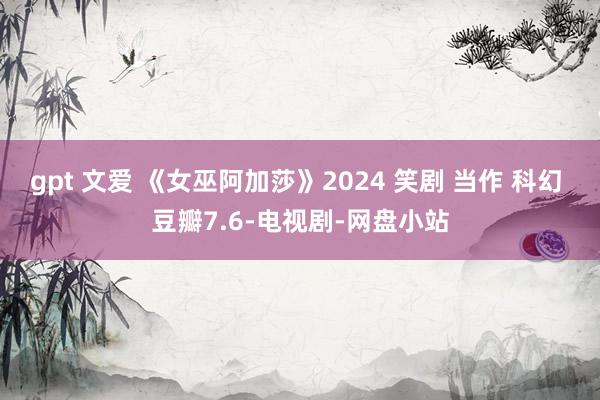 gpt 文爱 《女巫阿加莎》2024 笑剧 当作 科幻 豆瓣7.6-电视剧-网盘小站