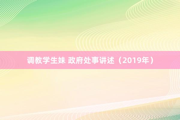 调教学生妹 政府处事讲述（2019年）