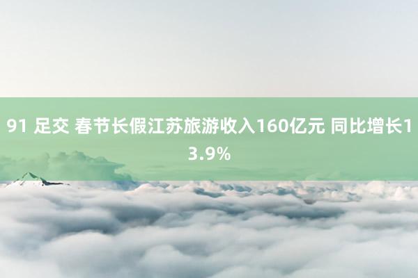 91 足交 春节长假江苏旅游收入160亿元 同比增长13.9%