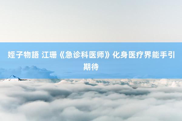 姪子物語 江珊《急诊科医师》化身医疗界能手引期待