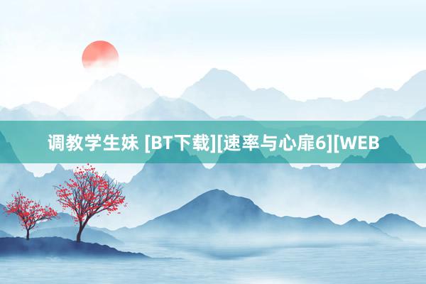 调教学生妹 [BT下载][速率与心扉6][WEB