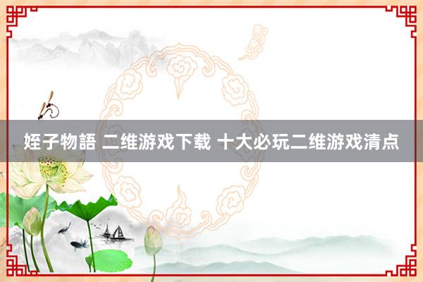 姪子物語 二维游戏下载 十大必玩二维游戏清点